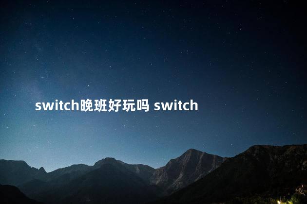 switch晚班好玩吗 switch深夜廻好玩吗